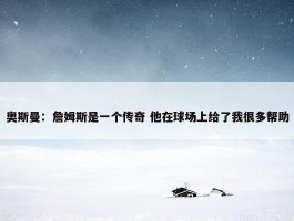 奥斯曼：詹姆斯是一个传奇 他在球场上给了我很多帮助