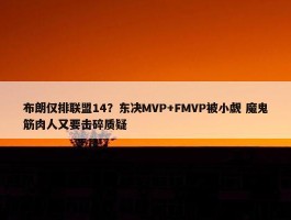 布朗仅排联盟14？东决MVP+FMVP被小觑 魔鬼筋肉人又要击碎质疑