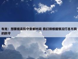 布克：想要提高防守需要时间 我们得根据情况打出不同的防守