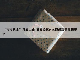 “宝宝巴士”月底上市 谁说极氪MIX假想敌是奥德赛？