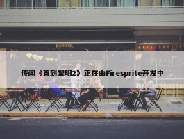 传闻《直到黎明2》正在由Firesprite开发中