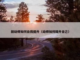 新幼师如何自我提升（幼师如何提升自己）