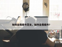 如何自我提升范文，如何自我提升?