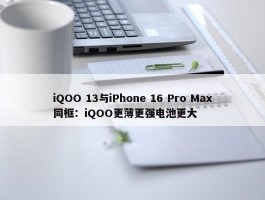 iQOO 13与iPhone 16 Pro Max同框：iQOO更薄更强电池更大