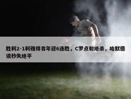 胜利2-1利雅得青年迎6连胜，C罗点射绝杀，哈默德读秒失绝平