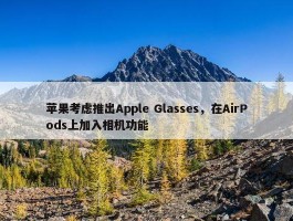 苹果考虑推出Apple Glasses，在AirPods上加入相机功能