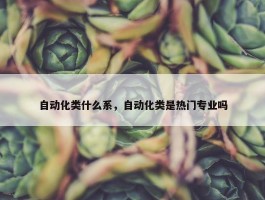 自动化类什么系，自动化类是热门专业吗