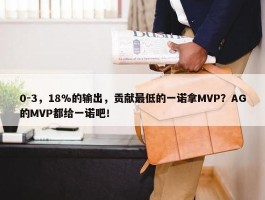 0-3，18%的输出，贡献最低的一诺拿MVP？AG的MVP都给一诺吧！