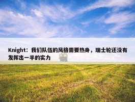 Knight：我们队伍的风格需要热身，瑞士轮还没有发挥出一半的实力