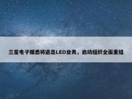 三星电子据悉将退出LED业务，启动组织全面重组