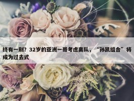 终有一别？32岁的亚洲一哥考虑离队，“孙凯组合”将成为过去式