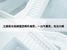 三部高分高颜值恐怖片推荐，一口气看完，无法入眠