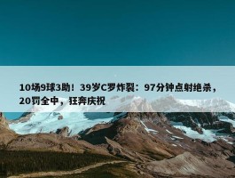 10场9球3助！39岁C罗炸裂：97分钟点射绝杀，20罚全中，狂奔庆祝