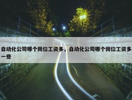 自动化公司哪个岗位工资多，自动化公司哪个岗位工资多一些