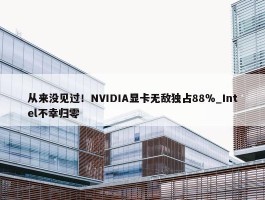 从来没见过！NVIDIA显卡无敌独占88％_Intel不幸归零