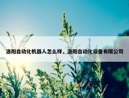 洛阳自动化机器人怎么样，洛阳自动化设备有限公司