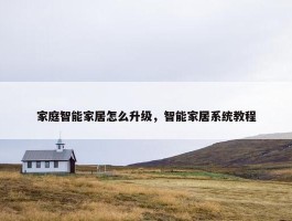 家庭智能家居怎么升级，智能家居系统教程