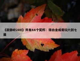 《寂静岭2RE》共有44个奖杯：得白金或需玩六到七遍