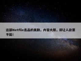 这部Netflix出品的美剧，内容大胆，却让人欲罢不能！