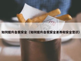 如何提升自我安全（如何提升自我安全素养和安全意识）