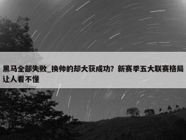 黑马全部失败_换帅的却大获成功？新赛季五大联赛格局让人看不懂