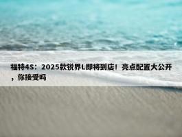 福特4S：2025款锐界L即将到店！亮点配置大公开，你接受吗