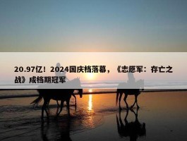 20.97亿！2024国庆档落幕，《志愿军：存亡之战》成档期冠军