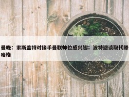 曼晚：索斯盖特对接手曼联帅位感兴趣；波特避谈取代滕哈格