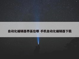 自动化编辑器界面在哪 手机自动化编辑器下载