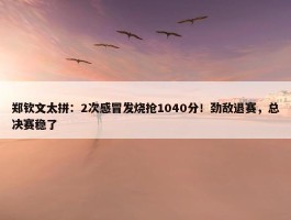 郑钦文太拼：2次感冒发烧抢1040分！劲敌退赛，总决赛稳了