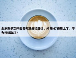 余承东多次抨击麦弗逊悬挂廉价，问界M7还用上了，华为投机取巧？