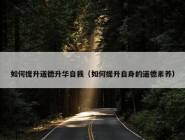 如何提升道德升华自我（如何提升自身的道德素养）