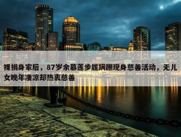 裸捐身家后，87岁余慕莲步履蹒跚现身慈善活动，无儿女晚年凄凉却热衷慈善