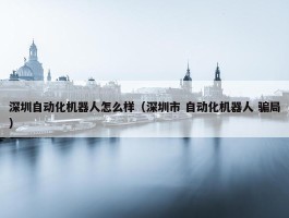 深圳自动化机器人怎么样（深圳市 自动化机器人 骗局）