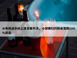 小布挑战辛纳上演青春对决，小郑横扫仍称未发挥100%状态