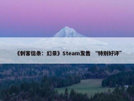 《刺客信条：幻景》Steam发售 “特别好评”