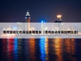 贵州自动化机床设备哪里有（贵州自动车床招聘信息）