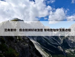 范弗里特：我会照顾好谢泼德 帮助他加快发展进程