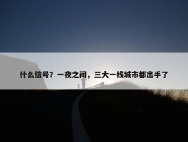 什么信号？一夜之间，三大一线城市都出手了