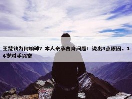 王楚钦为何输球？本人亲承自身问题！说出3点原因，14岁对手兴奋