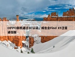 OPPO新机通过3C认证，或包含Find X9卫星通信版