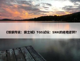 《饿狼传说：狼之城》TGS试玩：SNK的绝地逆转？