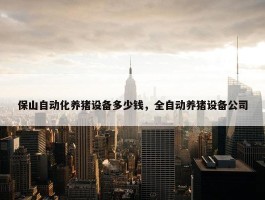 保山自动化养猪设备多少钱，全自动养猪设备公司