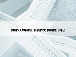 假期5天如何提升自我作文 假期提升自己