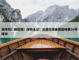 旧号码！新征程！球衣名记：兰德尔将身披森林狼30号球衣