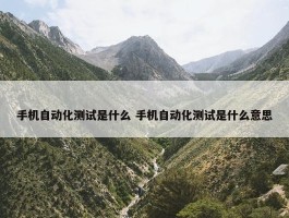 手机自动化测试是什么 手机自动化测试是什么意思