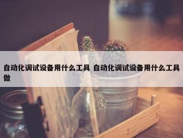 自动化调试设备用什么工具 自动化调试设备用什么工具做