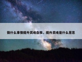 做什么事情提升灵魂自我，提升灵魂是什么意思