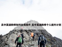 高中英语教师如何自我提升 高中英语教师个人提升计划