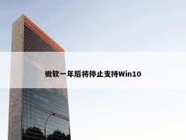 微软一年后将停止支持Win10